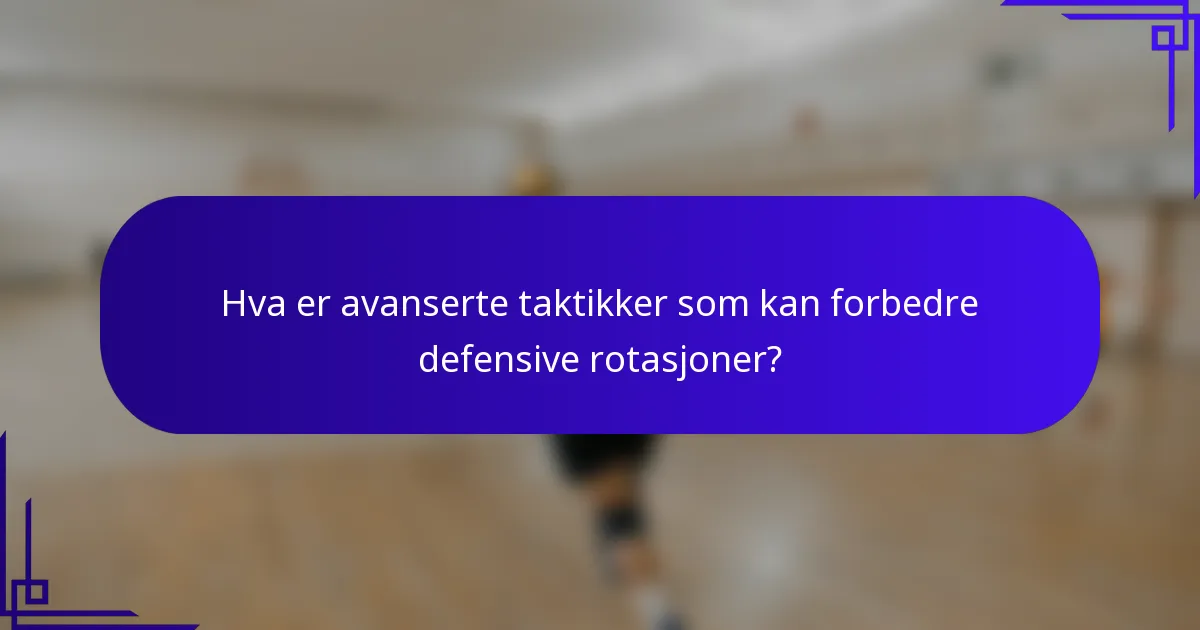 Hva er avanserte taktikker som kan forbedre defensive rotasjoner?