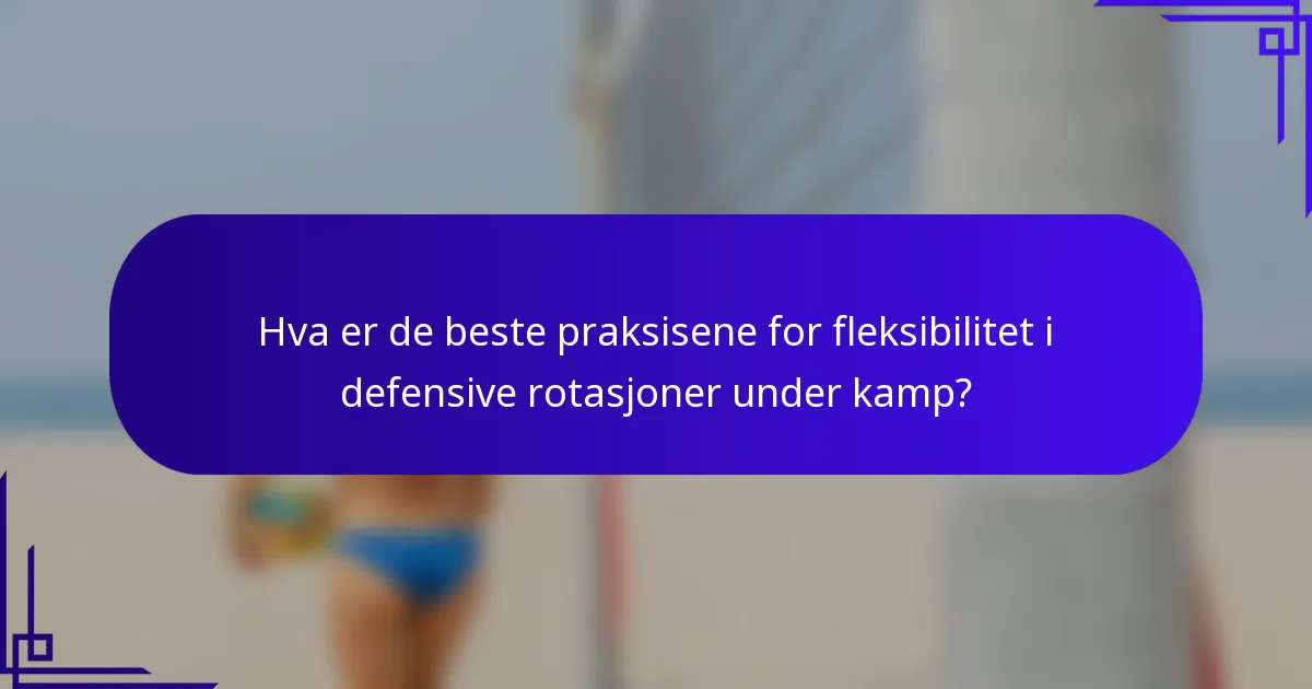 Hva er de beste praksisene for fleksibilitet i defensive rotasjoner under kamp?