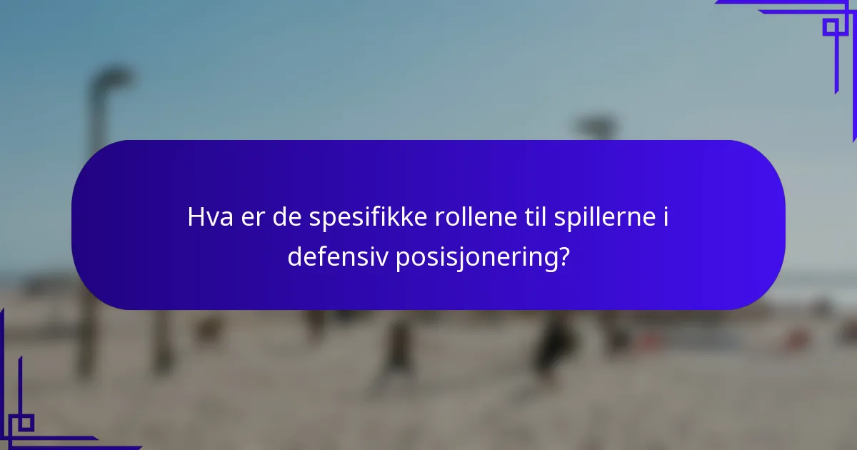 Hva er de spesifikke rollene til spillerne i defensiv posisjonering?