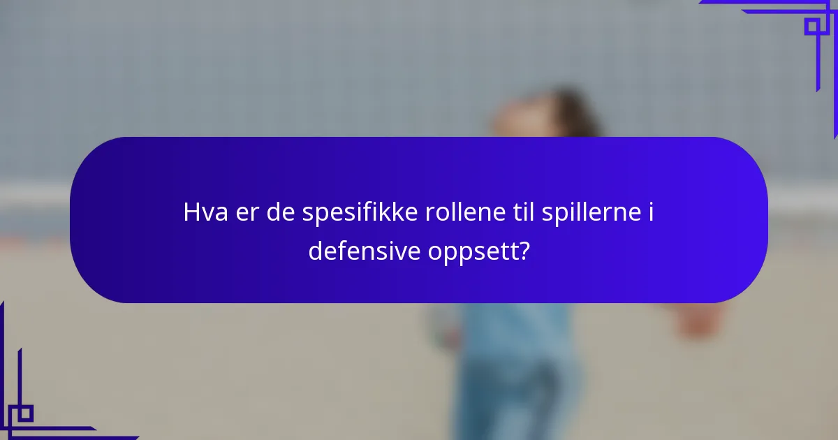 Hva er de spesifikke rollene til spillerne i defensive oppsett?