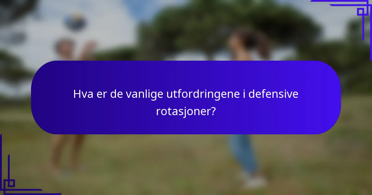 Hva er de vanlige utfordringene i defensive rotasjoner?