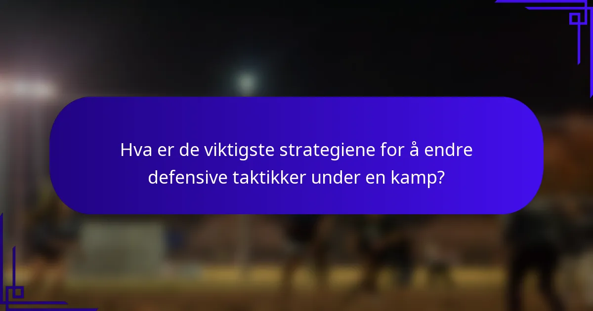 Hva er de viktigste strategiene for å endre defensive taktikker under en kamp?