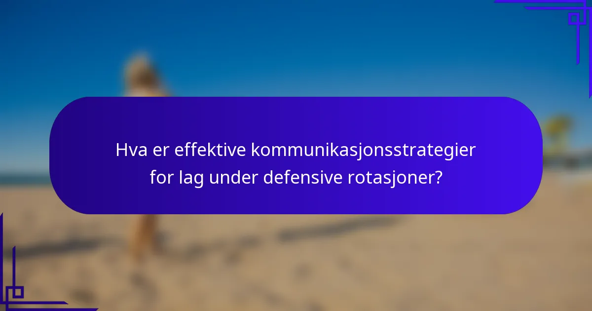 Hva er effektive kommunikasjonsstrategier for lag under defensive rotasjoner?