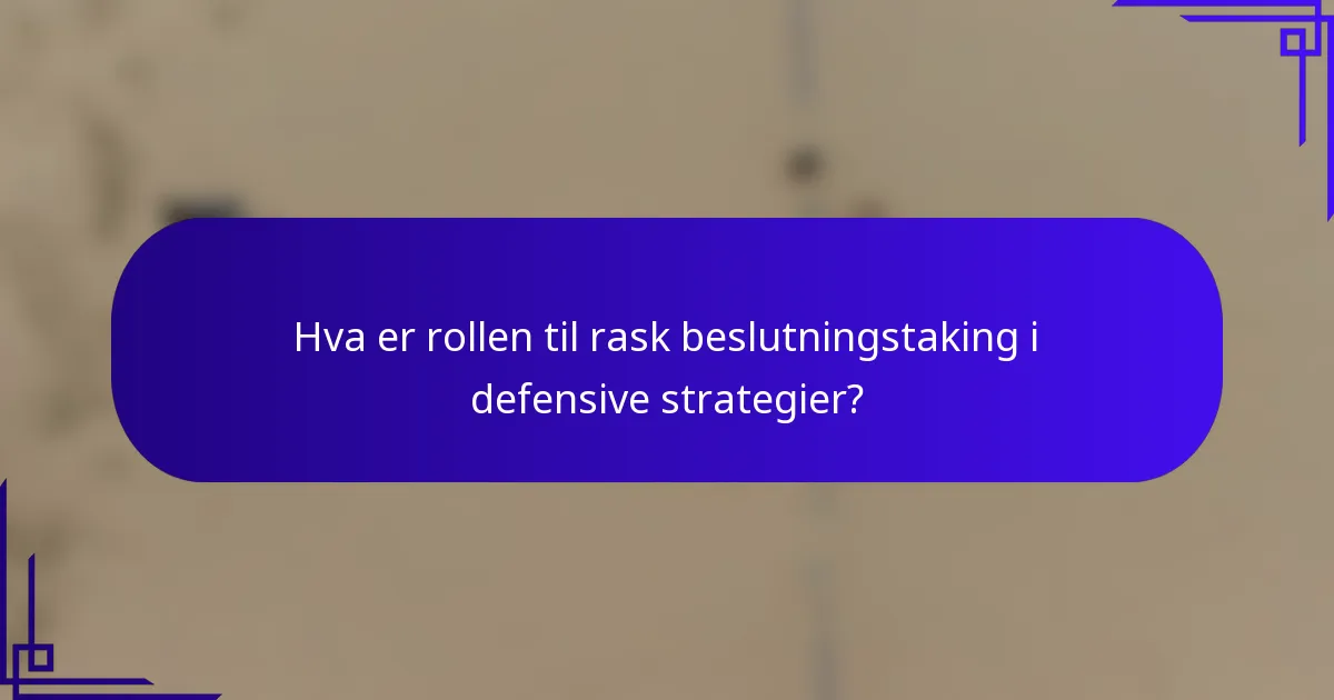 Hva er rollen til rask beslutningstaking i defensive strategier?