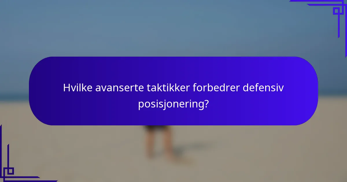 Hvilke avanserte taktikker forbedrer defensiv posisjonering?