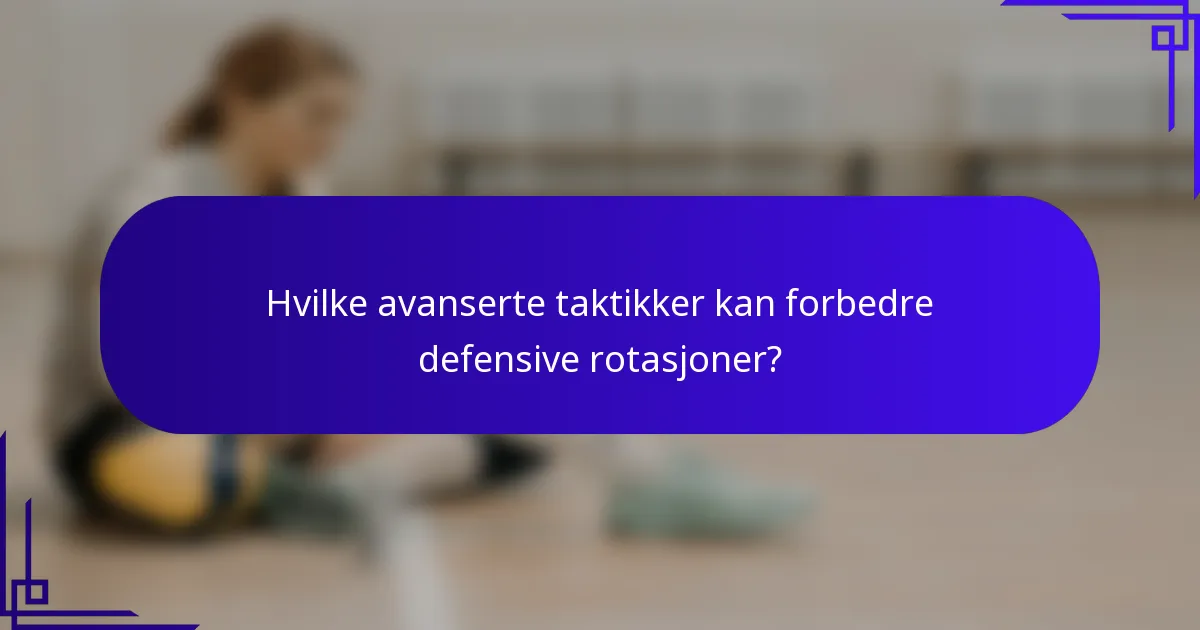 Hvilke avanserte taktikker kan forbedre defensive rotasjoner?