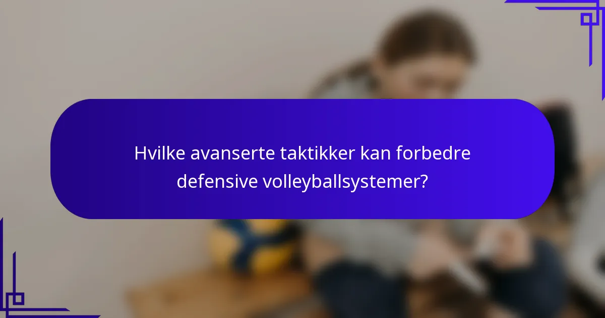 Hvilke avanserte taktikker kan forbedre defensive volleyballsystemer?