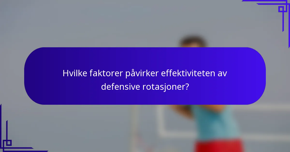 Hvilke faktorer påvirker effektiviteten av defensive rotasjoner?