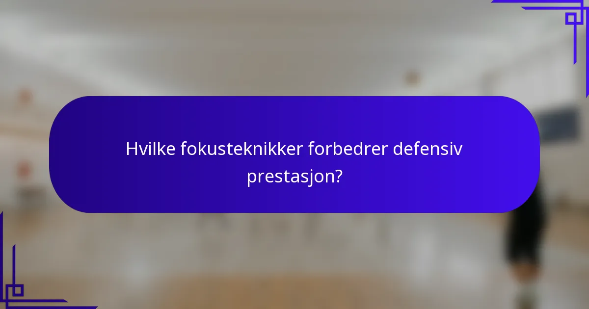 Hvilke fokusteknikker forbedrer defensiv prestasjon?