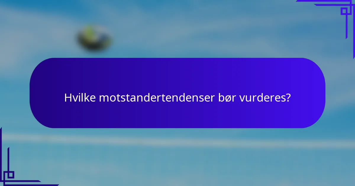 Hvilke motstandertendenser bør vurderes?