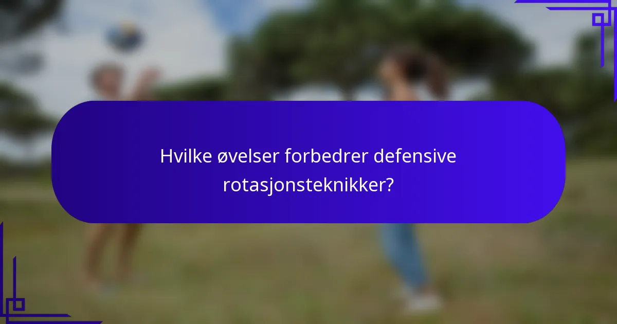 Hvilke øvelser forbedrer defensive rotasjonsteknikker?