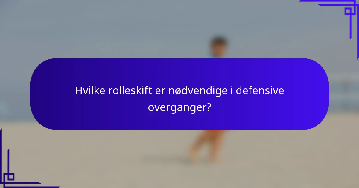 Hvilke rolleskift er nødvendige i defensive overganger?