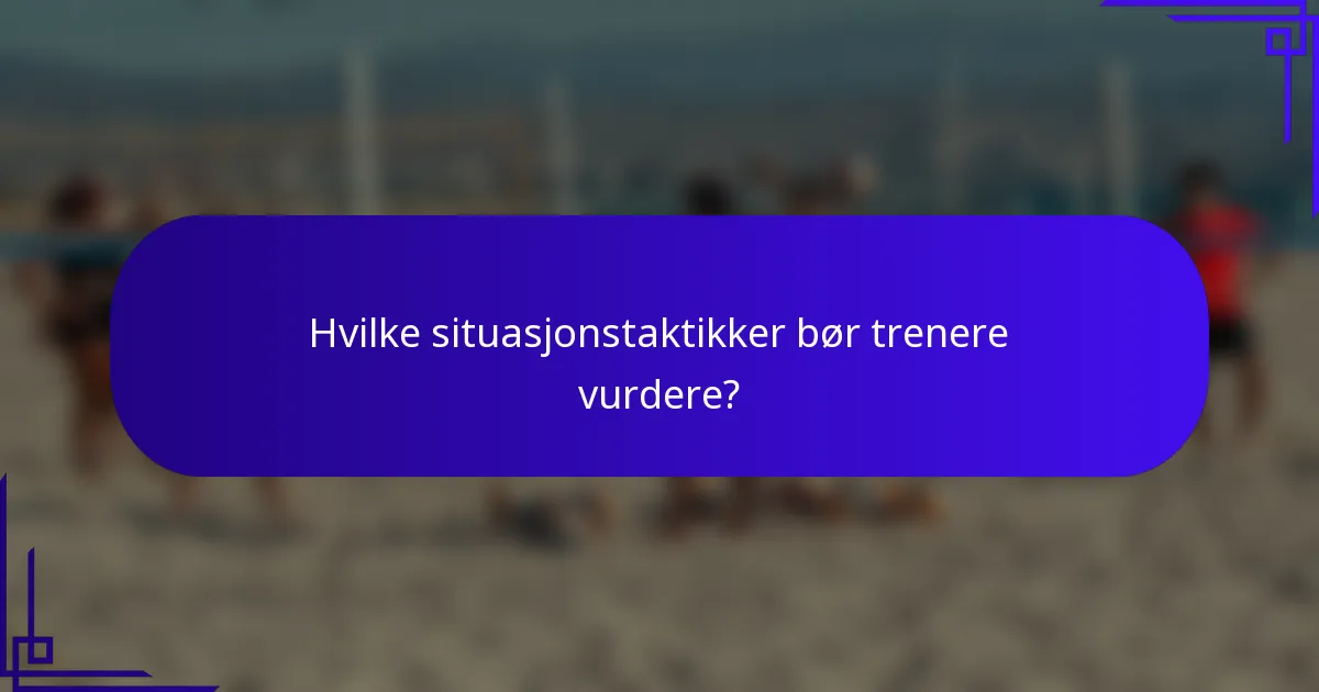 Hvilke situasjonstaktikker bør trenere vurdere?