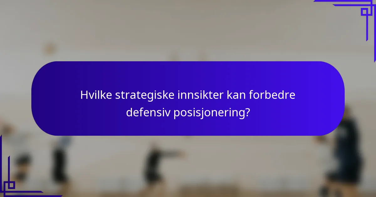 Hvilke strategiske innsikter kan forbedre defensiv posisjonering?