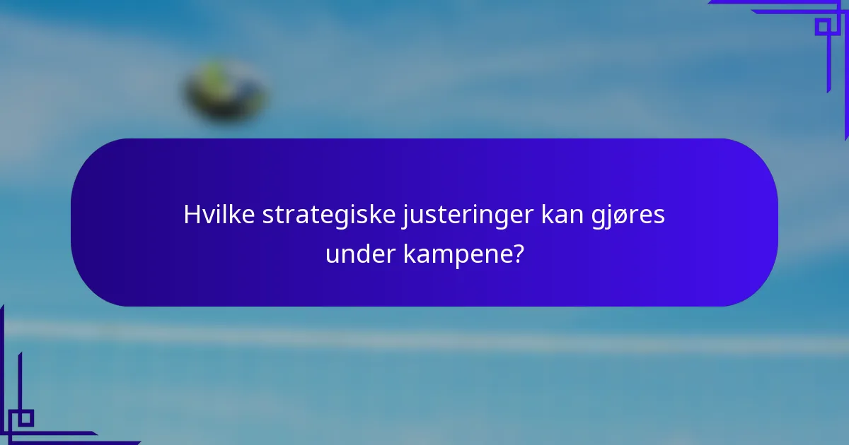Hvilke strategiske justeringer kan gjøres under kampene?