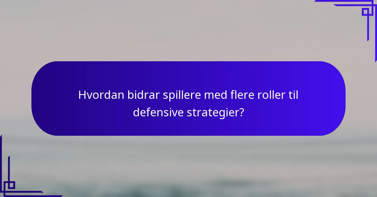 Hvordan bidrar spillere med flere roller til defensive strategier?