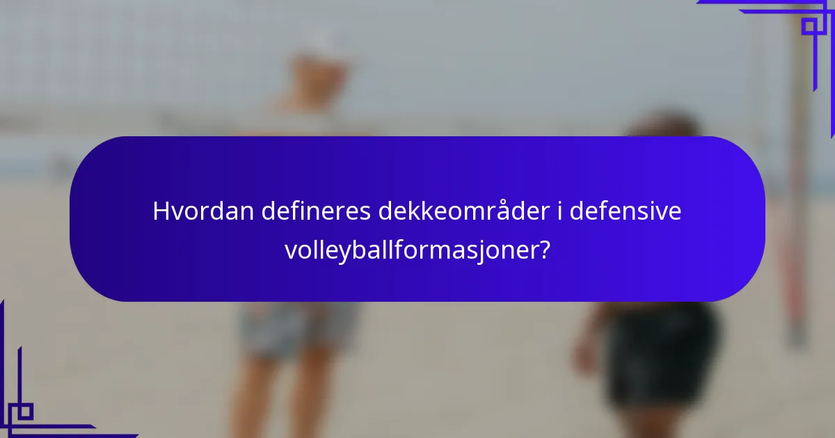 Hvordan defineres dekkeområder i defensive volleyballformasjoner?