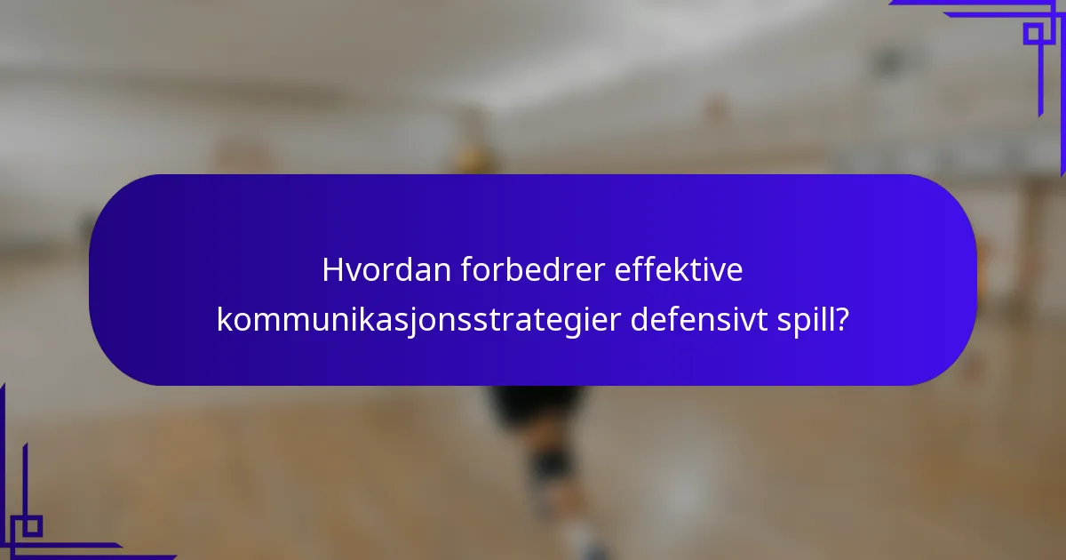 Hvordan forbedrer effektive kommunikasjonsstrategier defensivt spill?
