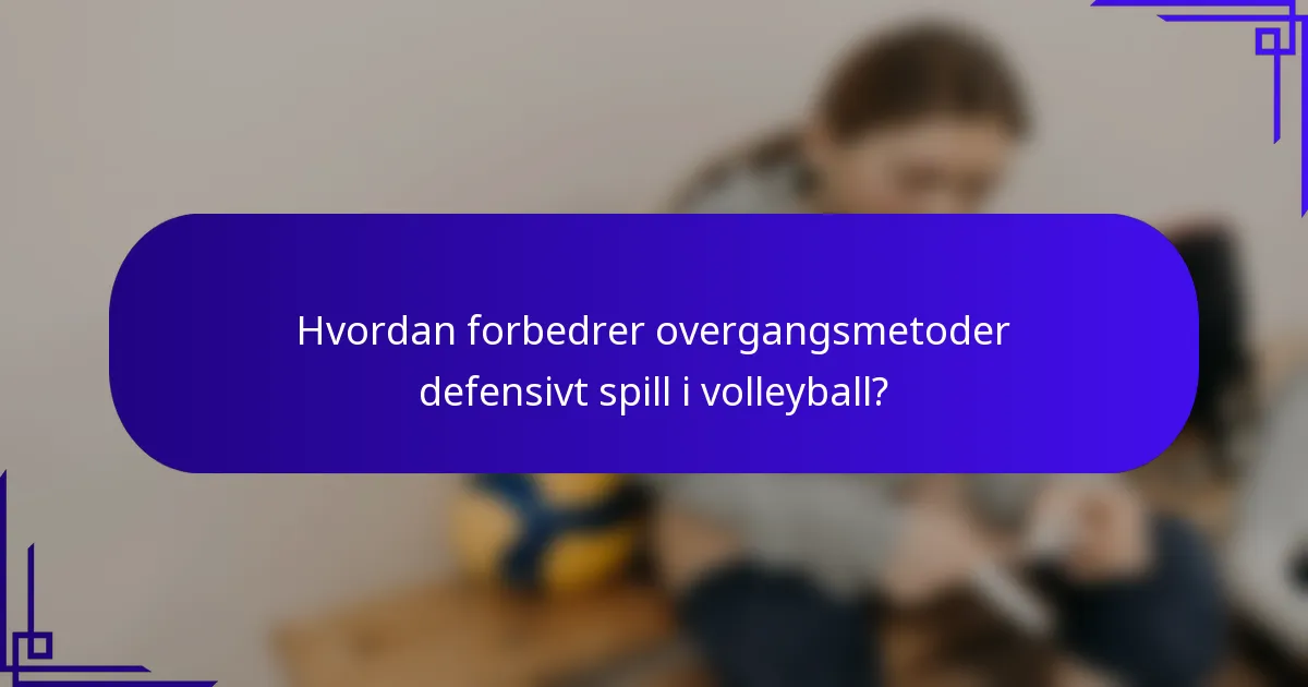 Hvordan forbedrer overgangsmetoder defensivt spill i volleyball?