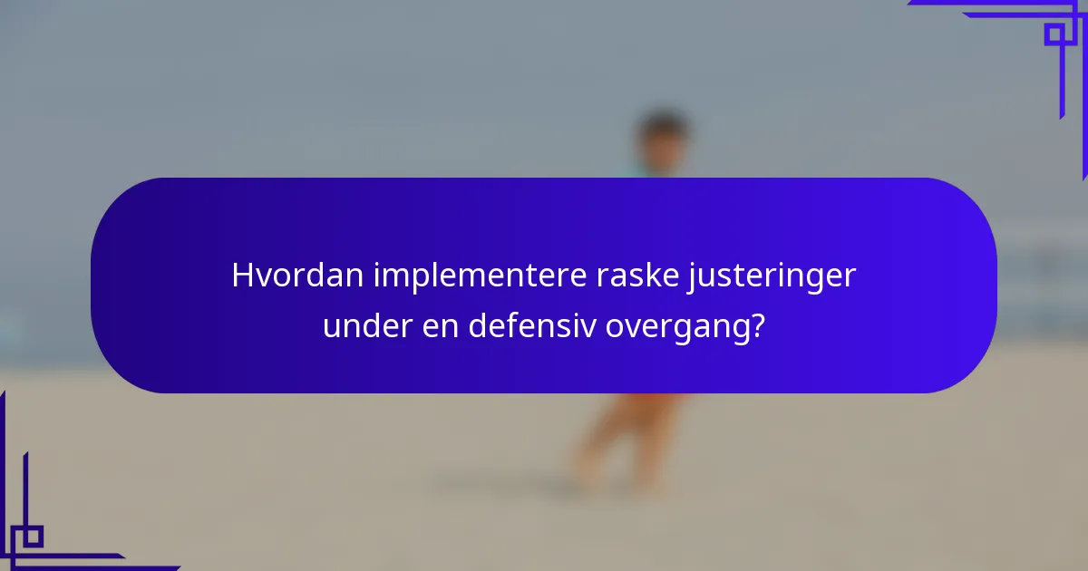 Hvordan implementere raske justeringer under en defensiv overgang?