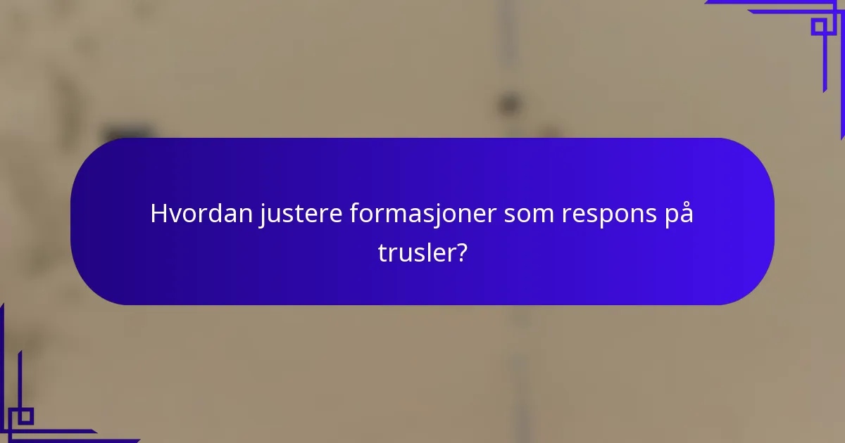Hvordan justere formasjoner som respons på trusler?