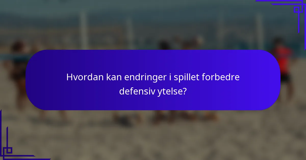 Hvordan kan endringer i spillet forbedre defensiv ytelse?