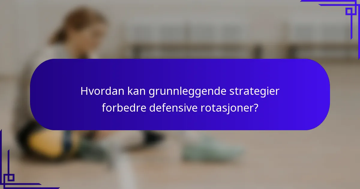 Hvordan kan grunnleggende strategier forbedre defensive rotasjoner?
