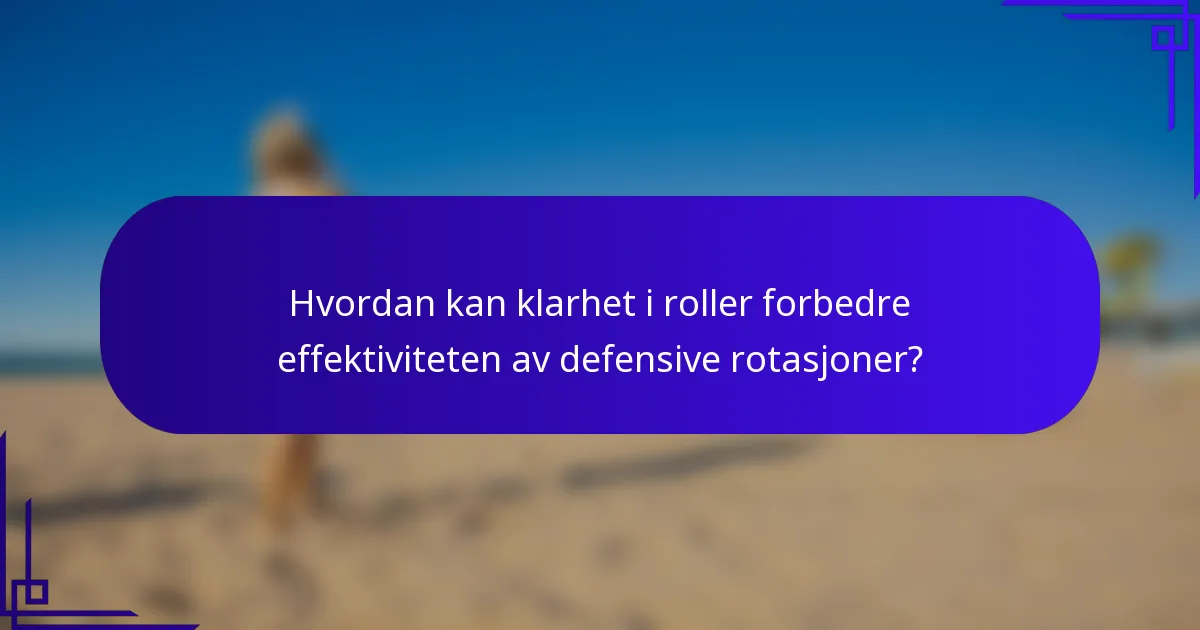 Hvordan kan klarhet i roller forbedre effektiviteten av defensive rotasjoner?