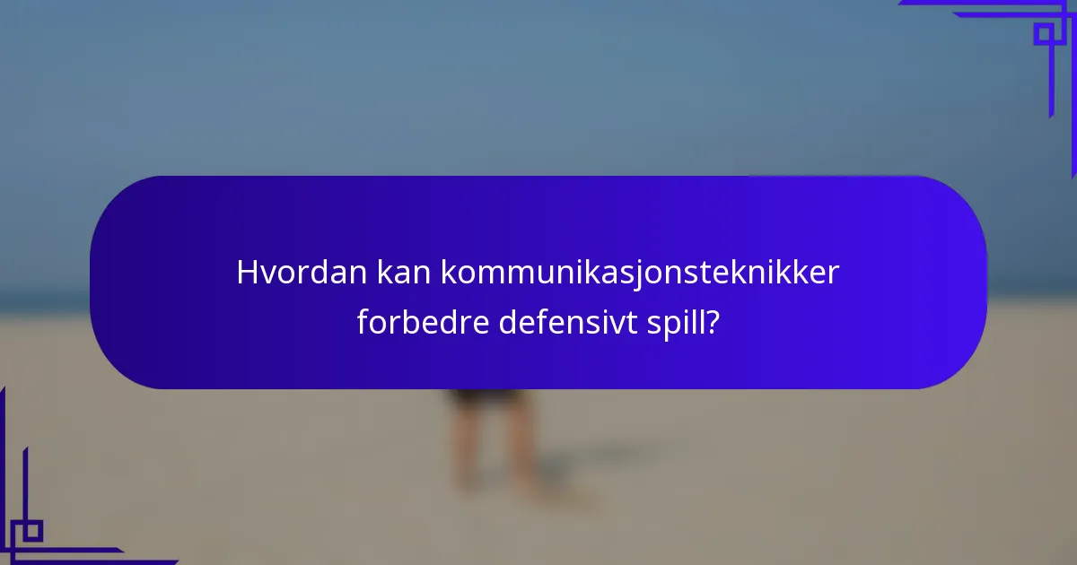 Hvordan kan kommunikasjonsteknikker forbedre defensivt spill?