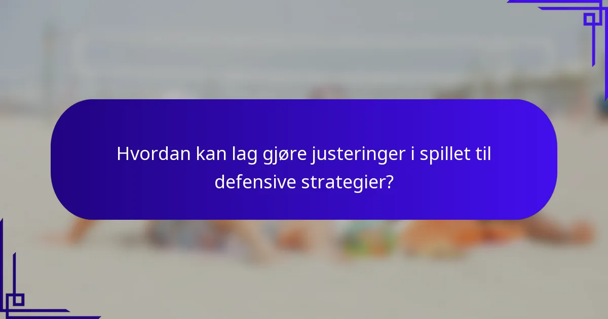 Hvordan kan lag gjøre justeringer i spillet til defensive strategier?