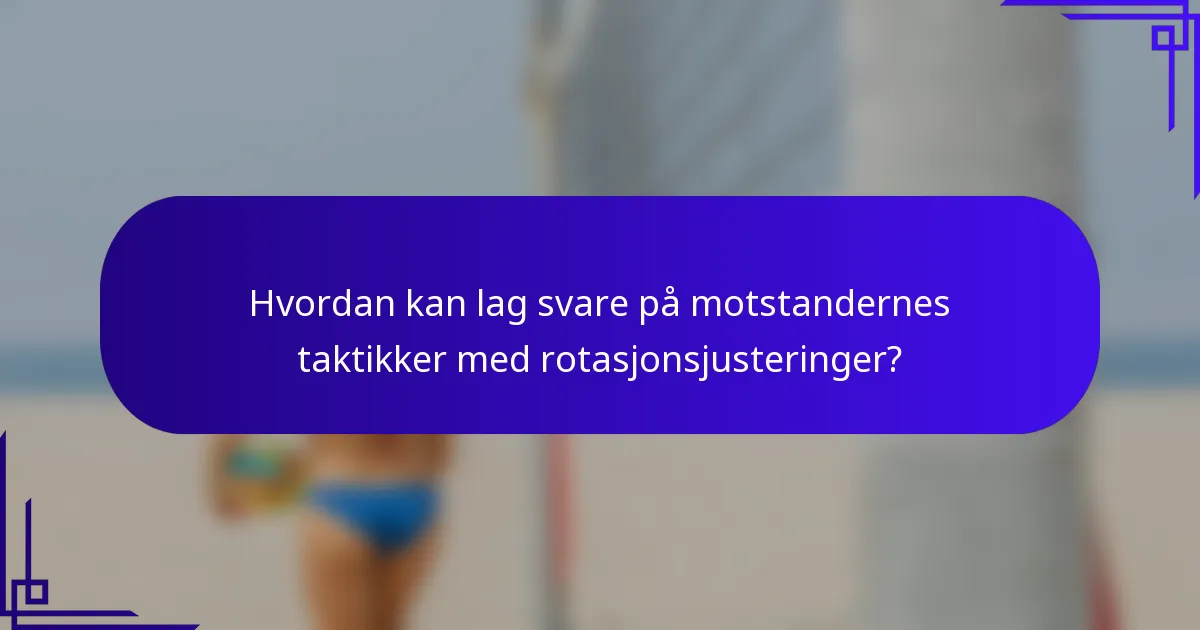 Hvordan kan lag svare på motstandernes taktikker med rotasjonsjusteringer?