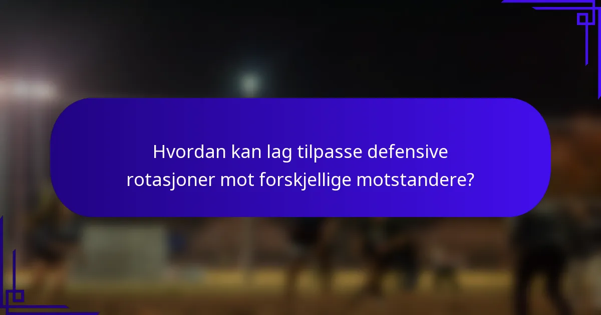 Hvordan kan lag tilpasse defensive rotasjoner mot forskjellige motstandere?