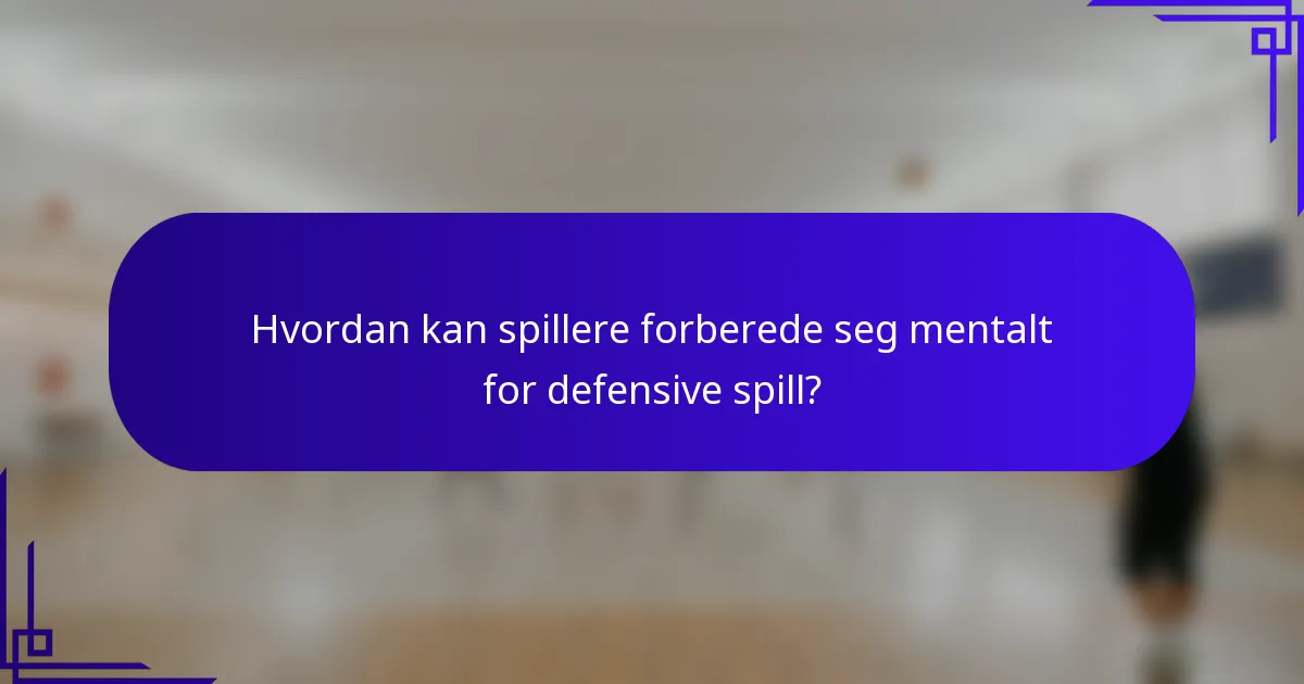 Hvordan kan spillere forberede seg mentalt for defensive spill?