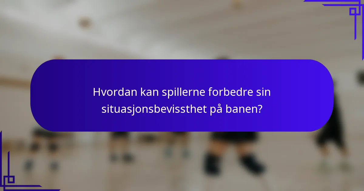 Hvordan kan spillerne forbedre sin situasjonsbevissthet på banen?