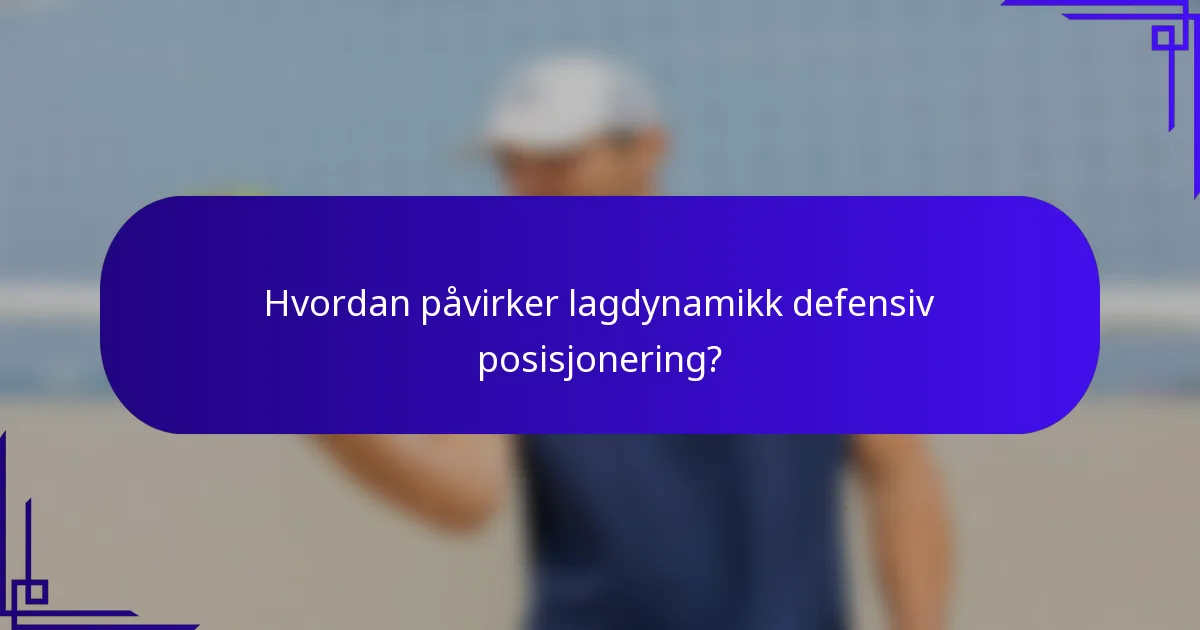 Hvordan påvirker lagdynamikk defensiv posisjonering?
