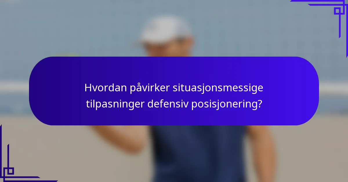 Hvordan påvirker situasjonsmessige tilpasninger defensiv posisjonering?