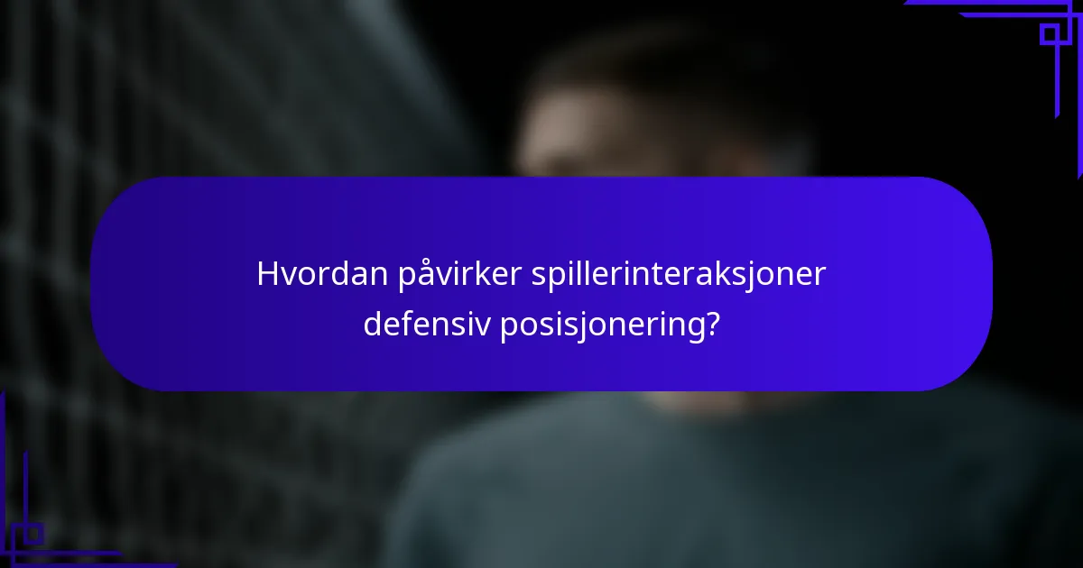 Hvordan påvirker spillerinteraksjoner defensiv posisjonering?