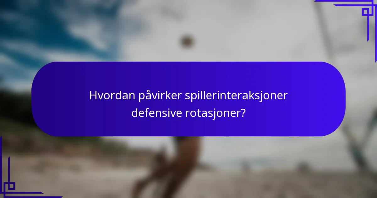 Hvordan påvirker spillerinteraksjoner defensive rotasjoner?