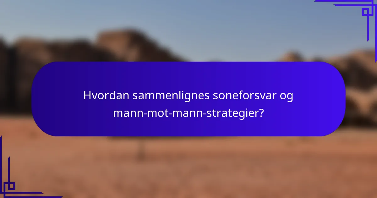 Hvordan sammenlignes soneforsvar og mann-mot-mann-strategier?