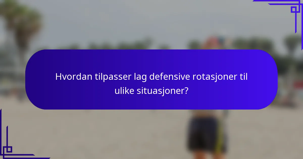 Hvordan tilpasser lag defensive rotasjoner til ulike situasjoner?