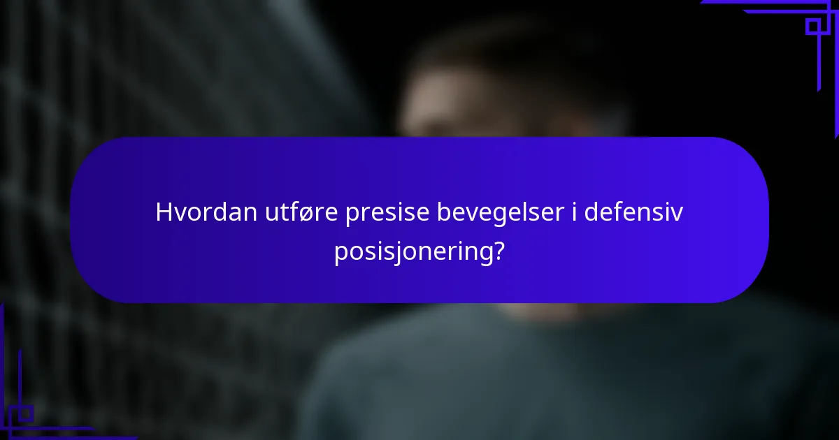 Hvordan utføre presise bevegelser i defensiv posisjonering?